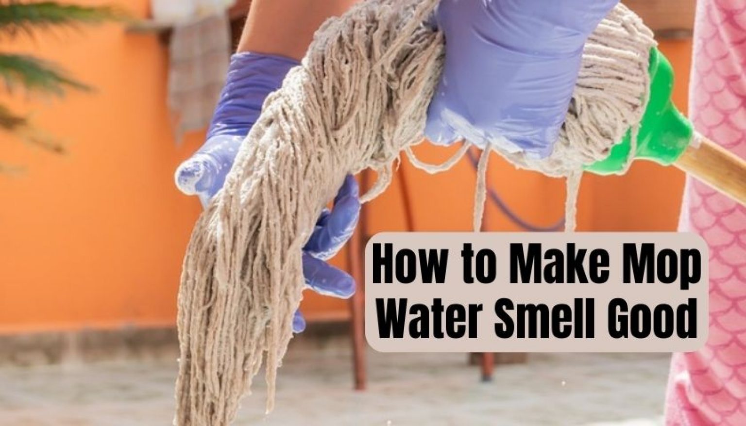 How to Make Mop Water Smell Good Commercial & Natural Ways