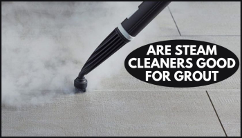 Are Steam Cleaners Good for Grout? [Read This to Learn Depth]