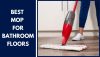 8 Best Mop for Bathroom Floors with Buying Guides & Special Tips