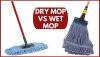 Dry Mop VS Wet Mop | Exactly Which Option Should You Choose?