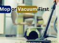 Mop or Vacuum First | Which Should You Do First for Cleaning